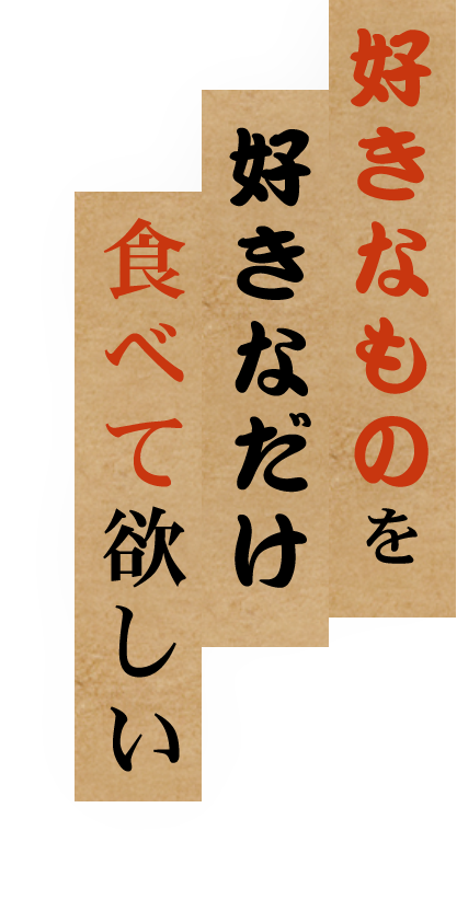 好きなものを好きなだけ食べて欲しい！