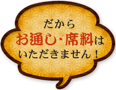 だから お通し・席料は 頂きません！