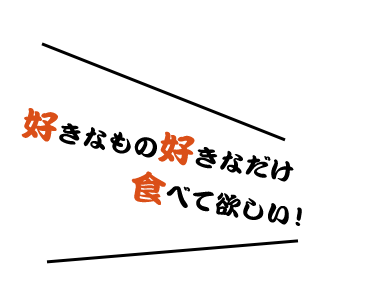 好きなもの好きなだけ食べて欲しい