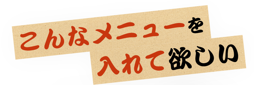 こんなメニューを入れて欲しい