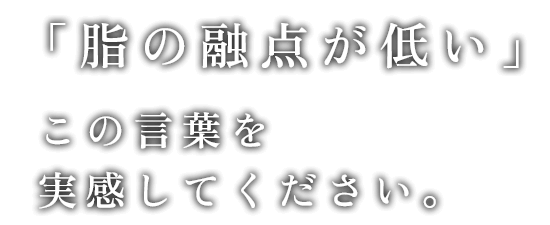 「脂の融点が低い」。この言葉を実感してください。